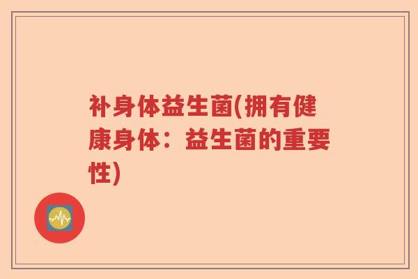 补身体益生菌(拥有健康身体：益生菌的重要性)