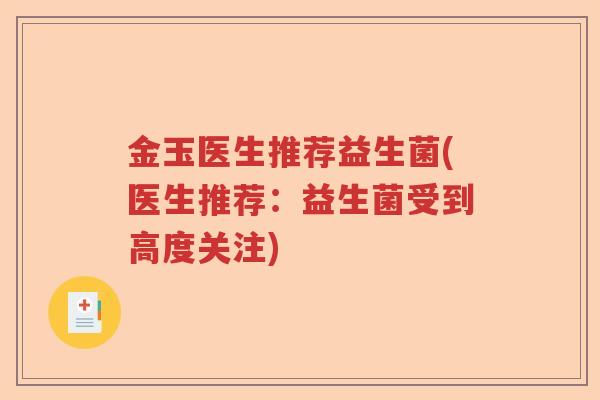 金玉医生推荐益生菌(医生推荐：益生菌受到高度关注)