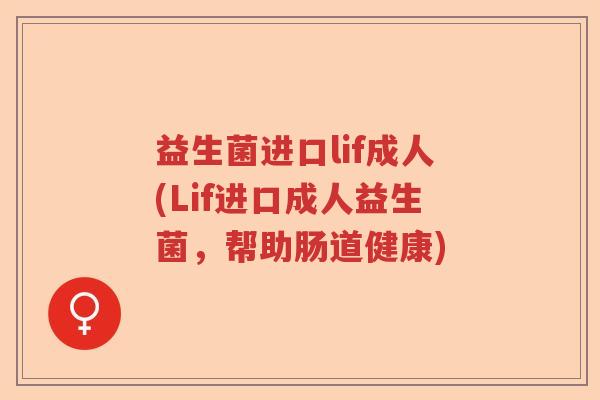 益生菌进口lif成人(Lif进口成人益生菌，帮助肠道健康)