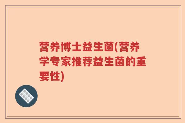 营养博士益生菌(营养学专家推荐益生菌的重要性)