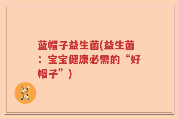 蓝帽子益生菌(益生菌：宝宝健康必需的“好帽子”)