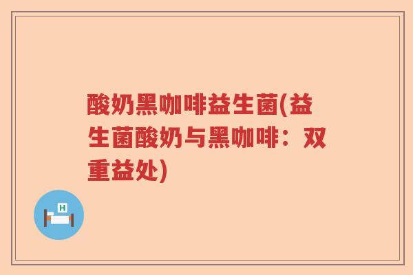 酸奶黑咖啡益生菌(益生菌酸奶与黑咖啡：双重益处)