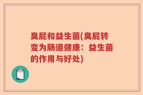 臭屁和益生菌(臭屁转变为肠道健康：益生菌的作用与好处)