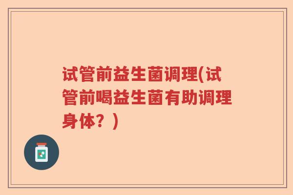 试管前益生菌调理(试管前喝益生菌有助调理身体？)