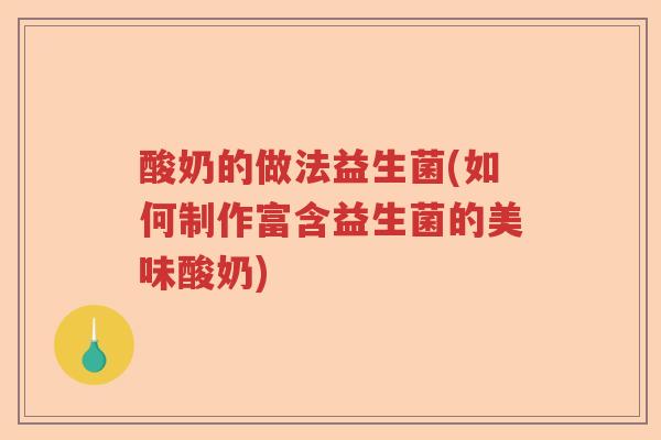 酸奶的做法益生菌(如何制作富含益生菌的美味酸奶)