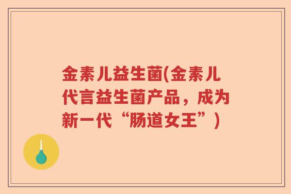 金素儿益生菌(金素儿代言益生菌产品，成为新一代“肠道女王”)