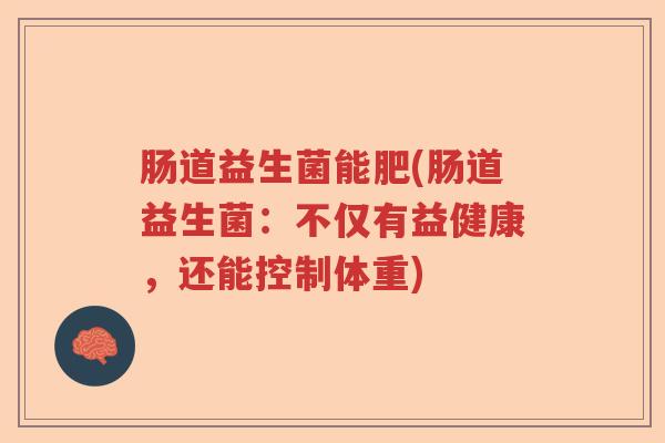 肠道益生菌能肥(肠道益生菌：不仅有益健康，还能控制体重)