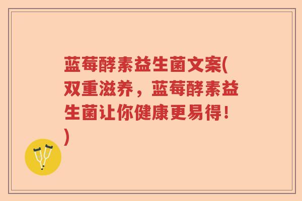 蓝莓酵素益生菌文案(双重滋养，蓝莓酵素益生菌让你健康更易得！)