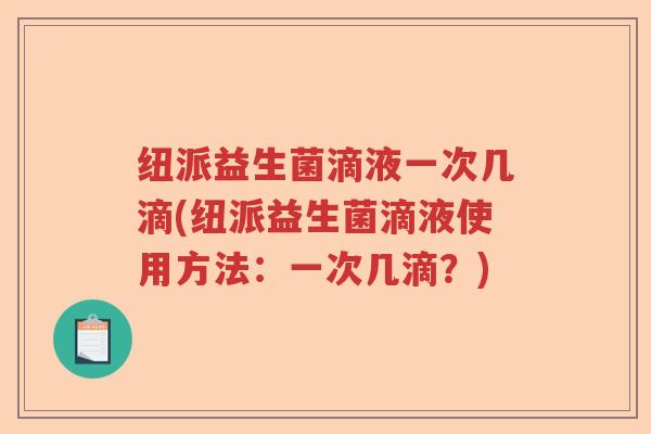 纽派益生菌滴液一次几滴(纽派益生菌滴液使用方法：一次几滴？)