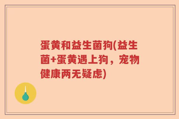 蛋黄和益生菌狗(益生菌+蛋黄遇上狗，宠物健康两无疑虑)
