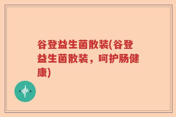 谷登益生菌散装(谷登益生菌散装，呵护肠健康)