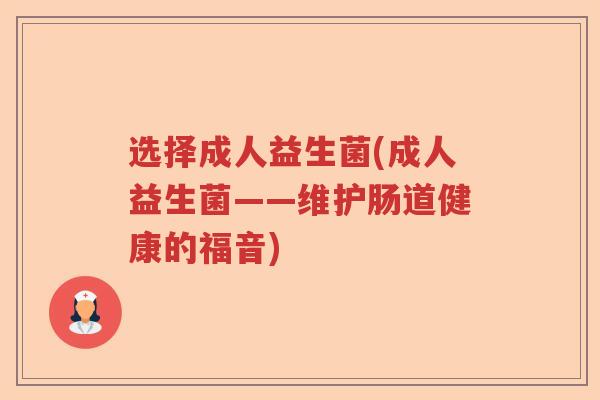 选择成人益生菌(成人益生菌——维护肠道健康的福音)