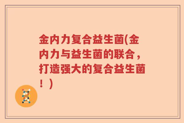 金内力复合益生菌(金内力与益生菌的联合，打造强大的复合益生菌！)