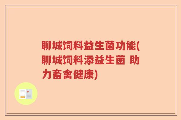 聊城饲料益生菌功能(聊城饲料添益生菌 助力畜禽健康)