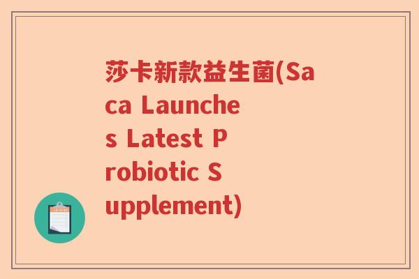 莎卡新款益生菌(Saca Launches Latest Probiotic Supplement)