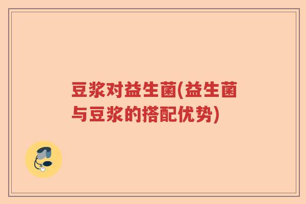 豆浆对益生菌(益生菌与豆浆的搭配优势)