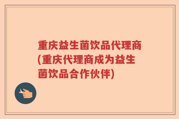 重庆益生菌饮品代理商(重庆代理商成为益生菌饮品合作伙伴)