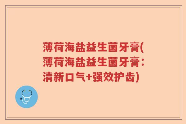 薄荷海盐益生菌牙膏(薄荷海盐益生菌牙膏：清新口气+强效护齿)