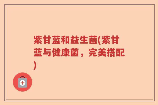 紫甘蓝和益生菌(紫甘蓝与健康菌，完美搭配)