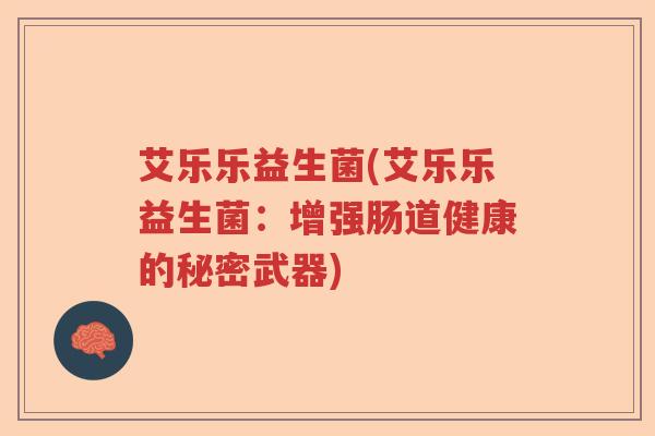 艾乐乐益生菌(艾乐乐益生菌：增强肠道健康的秘密武器)