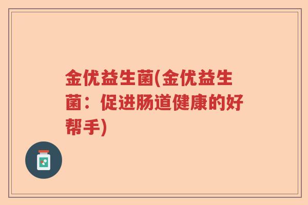 金优益生菌(金优益生菌：促进肠道健康的好帮手)
