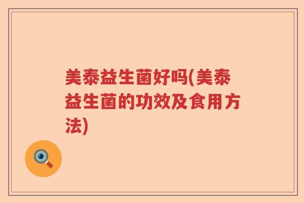 美泰益生菌好吗(美泰益生菌的功效及食用方法)