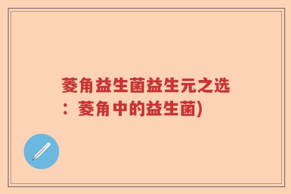 菱角益生菌益生元之选：菱角中的益生菌)