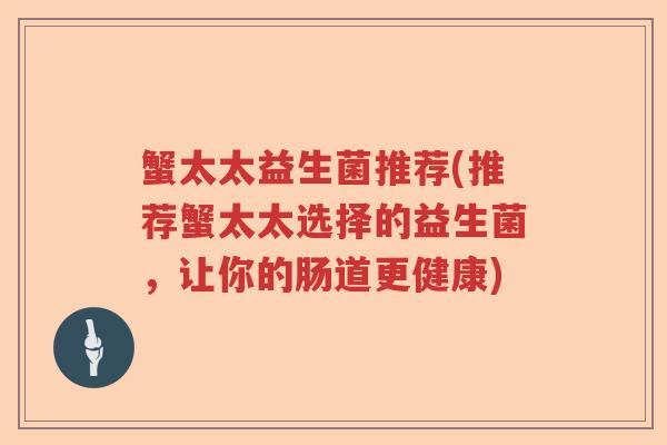 蟹太太益生菌推荐(推荐蟹太太选择的益生菌，让你的肠道更健康)