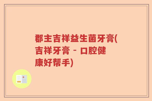 郡主吉祥益生菌牙膏(吉祥牙膏 - 口腔健康好帮手)