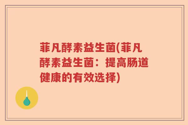 菲凡酵素益生菌(菲凡酵素益生菌：提高肠道健康的有效选择)