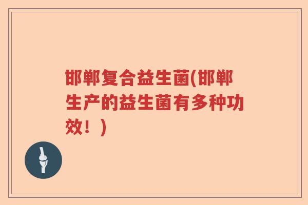 邯郸复合益生菌(邯郸生产的益生菌有多种功效！)