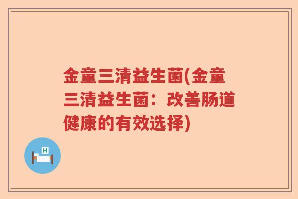 金童三清益生菌(金童三清益生菌：改善肠道健康的有效选择)