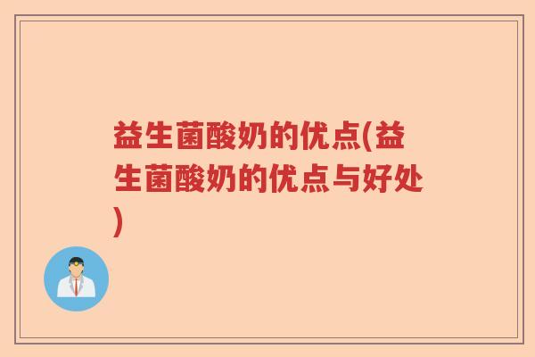 益生菌酸奶的优点(益生菌酸奶的优点与好处)