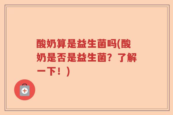 酸奶算是益生菌吗(酸奶是否是益生菌？了解一下！)