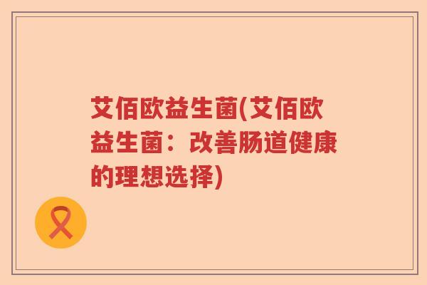 艾佰欧益生菌(艾佰欧益生菌：改善肠道健康的理想选择)