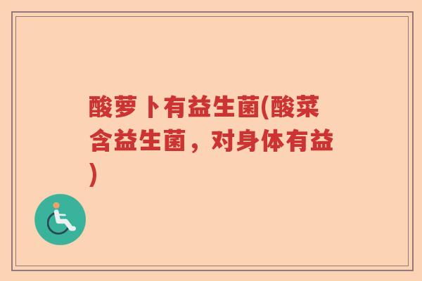 酸萝卜有益生菌(酸菜含益生菌，对身体有益)