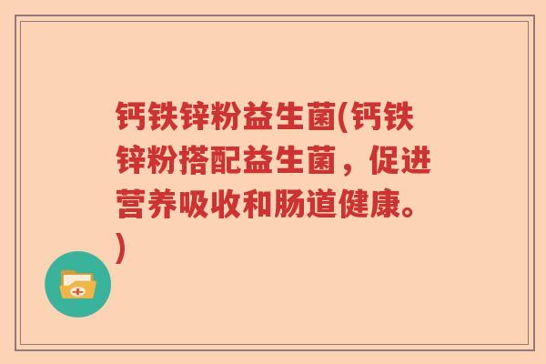 钙铁锌粉益生菌(钙铁锌粉搭配益生菌，促进营养吸收和肠道健康。)