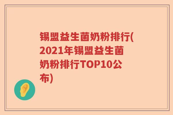 锡盟益生菌奶粉排行(2021年锡盟益生菌奶粉排行TOP10公布)