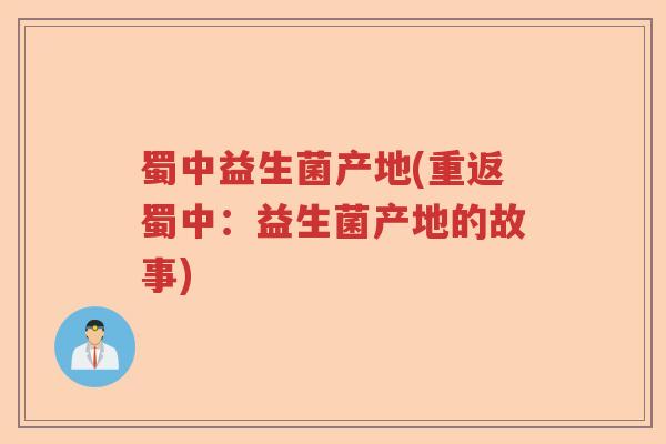 蜀中益生菌产地(重返蜀中：益生菌产地的故事)
