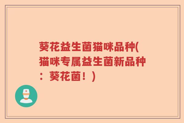 葵花益生菌猫咪品种(猫咪专属益生菌新品种：葵花菌！)