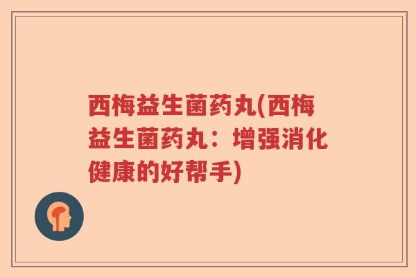 西梅益生菌药丸(西梅益生菌药丸：增强消化健康的好帮手)