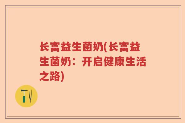 长富益生菌奶(长富益生菌奶：开启健康生活之路)