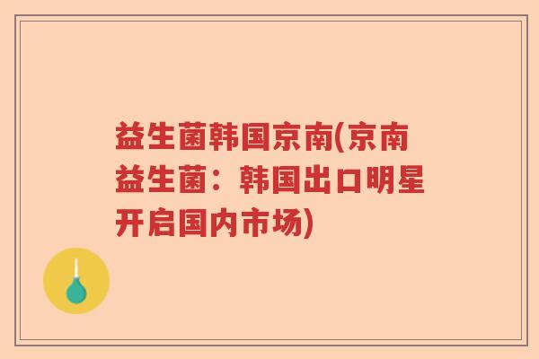 益生菌韩国京南(京南益生菌：韩国出口明星开启国内市场)