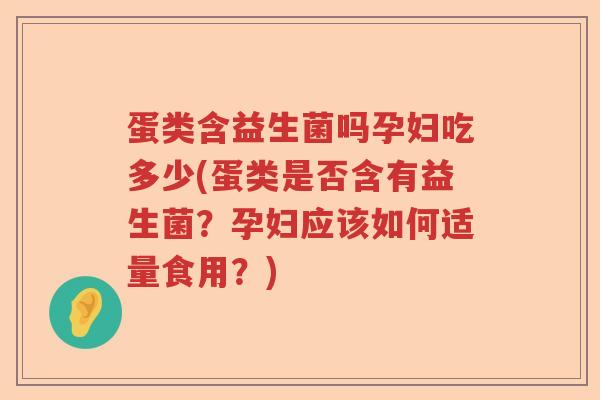 蛋类含益生菌吗孕妇吃多少(蛋类是否含有益生菌？孕妇应该如何适量食用？)
