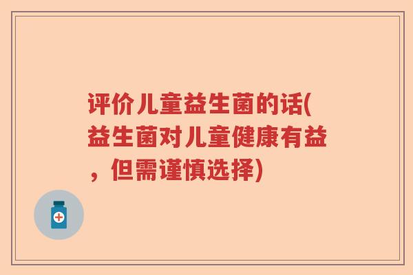 评价儿童益生菌的话(益生菌对儿童健康有益，但需谨慎选择)