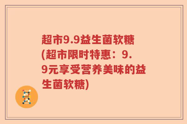 超市9.9益生菌软糖(超市限时特惠：9.9元享受营养美味的益生菌软糖)