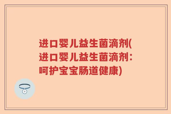 进口婴儿益生菌滴剂(进口婴儿益生菌滴剂：呵护宝宝肠道健康)