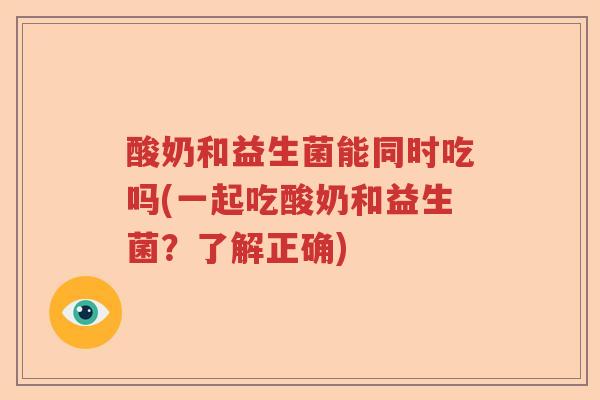 酸奶和益生菌能同时吃吗(一起吃酸奶和益生菌？了解正确)