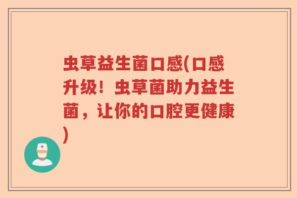 虫草益生菌口感(口感升级！虫草菌助力益生菌，让你的口腔更健康)