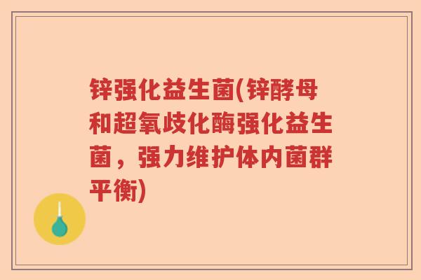 锌强化益生菌(锌酵母和超氧歧化酶强化益生菌，强力维护体内菌群平衡)